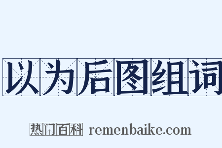 以为后图组词是什么意思的图片